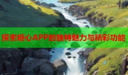 探索糖心APP的独特魅力与精彩功能