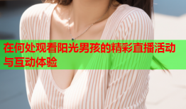 在何处观看阳光男孩的精彩直播活动与互动体验