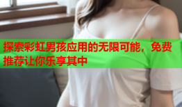探索彩虹男孩应用的无限可能，免费推荐让你乐享其中
