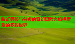 彩虹男孩与名媛的奇幻冒险之旅探索爱的多彩世界