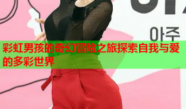 彩虹男孩的奇幻冒险之旅探索自我与爱的多彩世界
