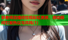 郭老师直播间惊现彩虹男孩，感动瞬间引发热议与共鸣(1)