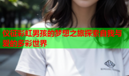 仪征彩虹男孩的梦想之旅探索自我与爱的多彩世界