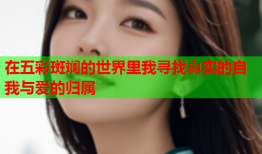 在五彩斑斓的世界里我寻找真实的自我与爱的归属