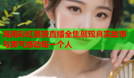 海南彩虹男孩直播全集展现真实故事与勇气感动每一个人