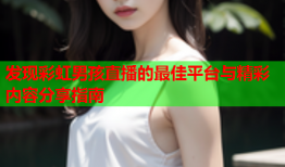 发现彩虹男孩直播的最佳平台与精彩内容分享指南