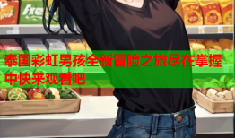 泰国彩虹男孩全新冒险之旅尽在掌握中快来观看吧