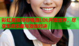 彩虹男孩带你畅游LOL开黑世界，尽享无尽乐趣与激情对决