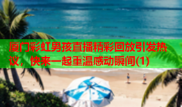 厦门彩虹男孩直播精彩回放引发热议，快来一起重温感动瞬间(1)