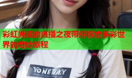 彩虹男孩的直播之夜带你探索多彩世界的奇妙旅程