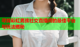 寻找彩虹男孩社交直播间的最佳平台与玩法揭秘