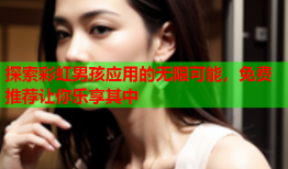 探索彩虹男孩应用的无限可能，免费推荐让你乐享其中
