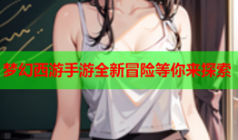 梦幻西游手游全新冒险等你来探索