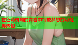 在色彩斑斓的青春中绽放梦想的彩虹男孩们