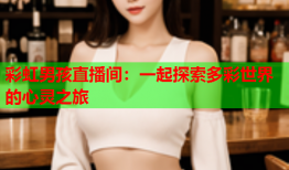 彩虹男孩直播间：一起探索多彩世界的心灵之旅