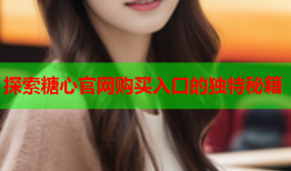 探索糖心官网购买入口的独特秘籍