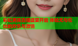 彩虹男孩直播盛宴开启 体验无与伦比的欢乐与激情