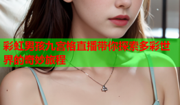 彩虹男孩九宫格直播带你探索多彩世界的奇妙旅程
