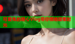 可爱兔的糖心Vlog带你领略甜蜜时光