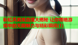 彩虹兵男孩直播大揭秘 让你领略游戏中的无限魅力与精彩瞬间(1)