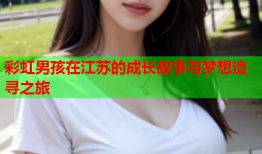 彩虹男孩在江苏的成长故事与梦想追寻之旅