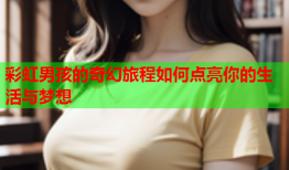 彩虹男孩的奇幻旅程如何点亮你的生活与梦想