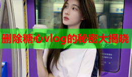 删除糖心vlog的秘密大揭晓