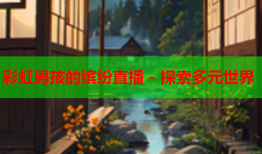彩虹男孩的缤纷直播 - 探索多元世界