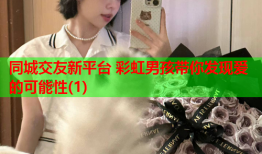 同城交友新平台 彩虹男孩带你发现爱的可能性(1)