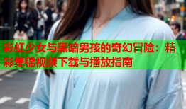 彩虹少女与黑暗男孩的奇幻冒险：精彩集锦视频下载与播放指南