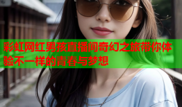彩虹网红男孩直播间奇幻之旅带你体验不一样的青春与梦想
