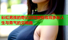 彩虹男孩的奇幻冒险旅程展现多彩人生与勇气的交响曲