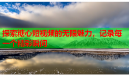 探索糖心短视频的无限魅力，记录每一个精彩瞬间