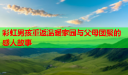 彩虹男孩重返温暖家园与父母团聚的感人故事