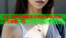 彩虹男孩直播服装大揭秘 多彩风格让你眼前一亮