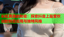 彩虹男孩的秘密：探索抖音上最受欢迎的创意应用与独特风格