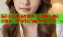 温州彩虹男孩直播间：绚丽多彩的青春舞台，尽情释放你的热情与梦想