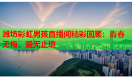 潍坊彩虹男孩直播间精彩回顾：青春无悔，爱无止境