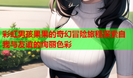 彩虹男孩果果的奇幻冒险旅程探索自我与友谊的绚丽色彩