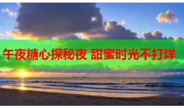 午夜糖心探秘夜 甜蜜时光不打烊