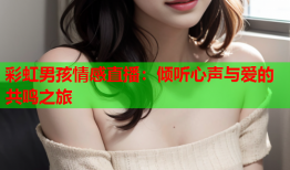 彩虹男孩情感直播：倾听心声与爱的共鸣之旅