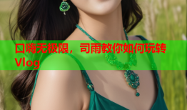 口嗨无极限，司雨教你如何玩转Vlog