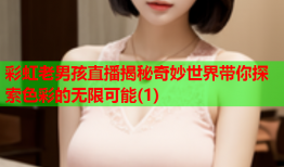 彩虹老男孩直播揭秘奇妙世界带你探索色彩的无限可能(1)