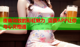 夜晚绽放的彩虹魅力 蓝颜APP让你与心灵相通