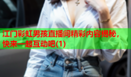 江门彩虹男孩直播间精彩内容揭秘，快来一起互动吧(1)