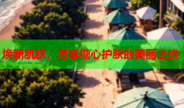 焕新肌肤，尽享糖心护肤的美丽之旅
