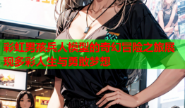 彩虹男孩兵人模型的奇幻冒险之旅展现多彩人生与勇敢梦想