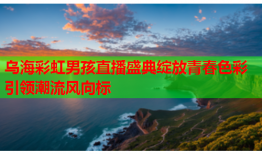 乌海彩虹男孩直播盛典绽放青春色彩引领潮流风向标