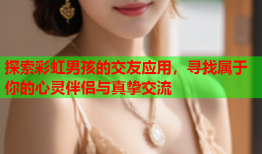 探索彩虹男孩的交友应用，寻找属于你的心灵伴侣与真挚交流