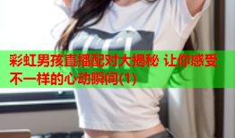 彩虹男孩直播配对大揭秘 让你感受不一样的心动瞬间(1)
